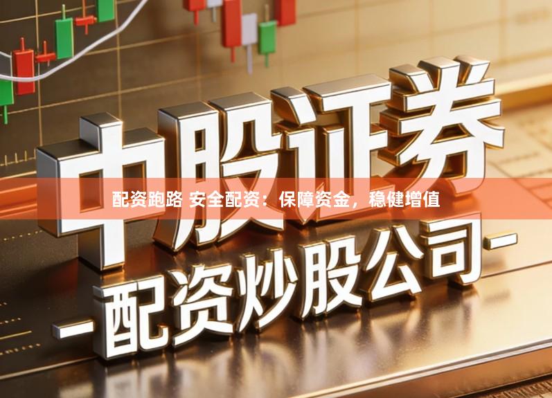 配资跑路 安全配资：保障资金，稳健增值