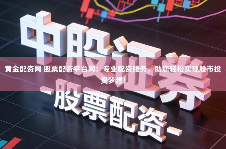 黄金配资网 股票配资平台网：专业配资服务，助您轻松实现股市投资梦想！