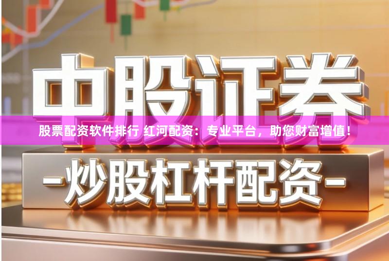 股票配资软件排行 红河配资：专业平台，助您财富增值！