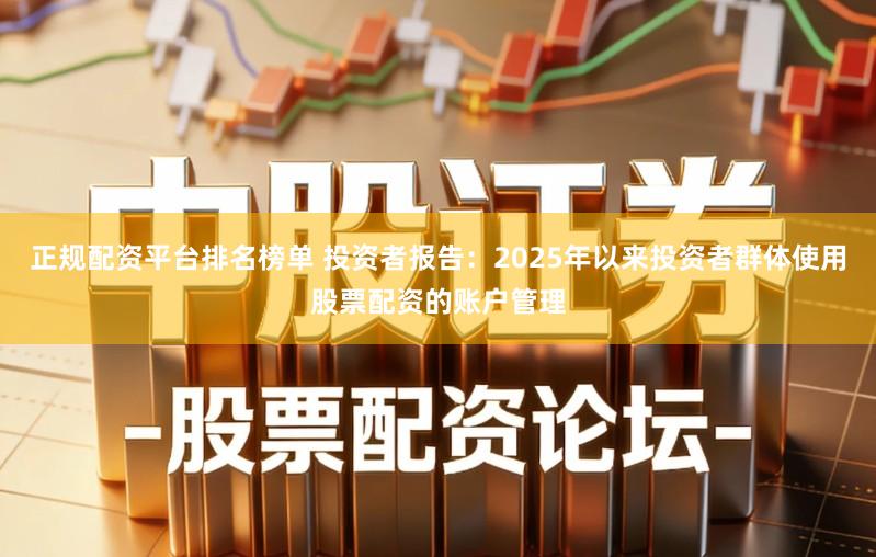正规配资平台排名榜单 投资者报告：2025年以来投资者群体使用股票配资的账户管理