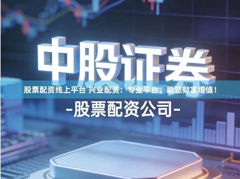 股票配资线上平台 兴业配资：专业平台，助您财富增值！