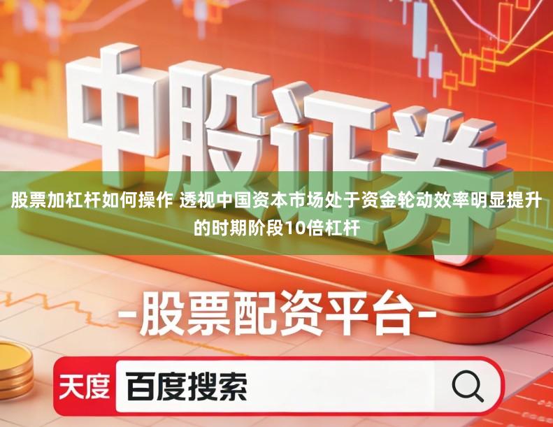 股票加杠杆如何操作 透视中国资本市场处于资金轮动效率明显提升的时期阶段10倍杠杆