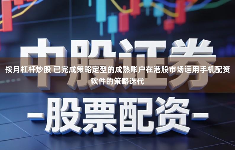 按月杠杆炒股 已完成策略定型的成熟账户在港股市场运用手机配资软件的策略迭代