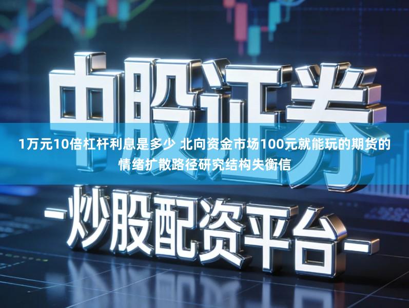 1万元10倍杠杆利息是多少 北向资金市场100元就能玩的期货的情绪扩散路径研究结构失衡信