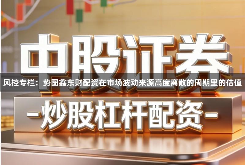 风控专栏：势图鑫东财配资在市场波动来源高度离散的周期里的估值