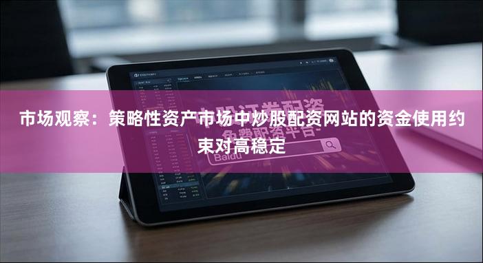 市场观察：策略性资产市场中炒股配资网站的资金使用约束对高稳定