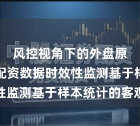风控视角下的外盘原油期货配资数据时效性监测基于样本统计的客观