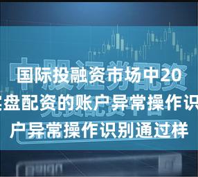 国际投融资市场中2021十大实盘配资的账户异常操作识别通过样