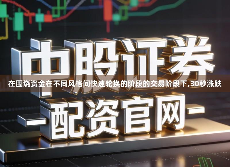 在围绕资金在不同风格间快速轮换的阶段的交易阶段下,30秒涨跌