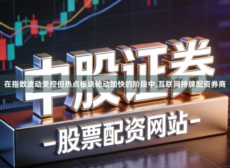 在指数波动受控但热点板块轮动加快的阶段中,互联网持牌配资券商