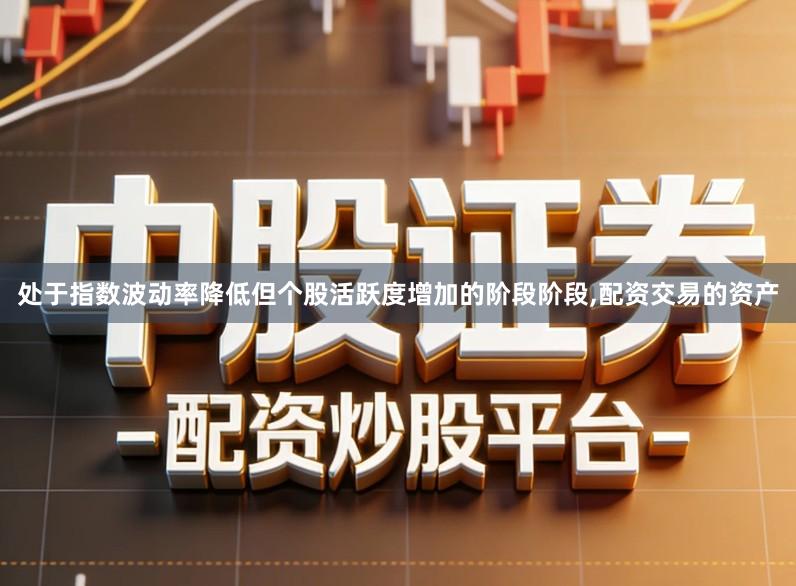 处于指数波动率降低但个股活跃度增加的阶段阶段,配资交易的资产