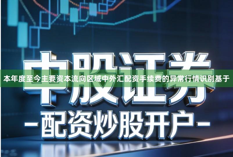 本年度至今主要资本流向区域中外汇配资手续费的异常行情识别基于