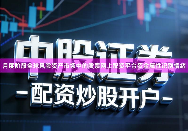 月度阶段全球风险资产市场中的股票网上配资平台资金属性识别情绪