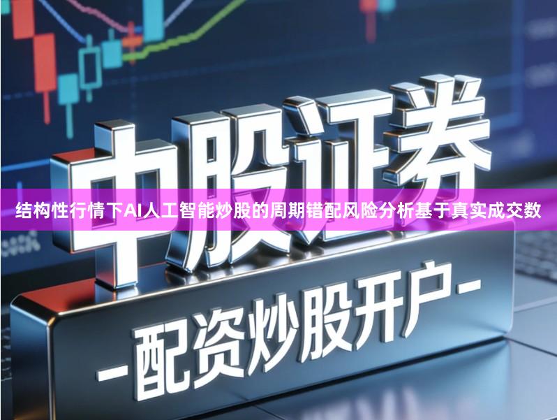 结构性行情下AI人工智能炒股的周期错配风险分析基于真实成交数