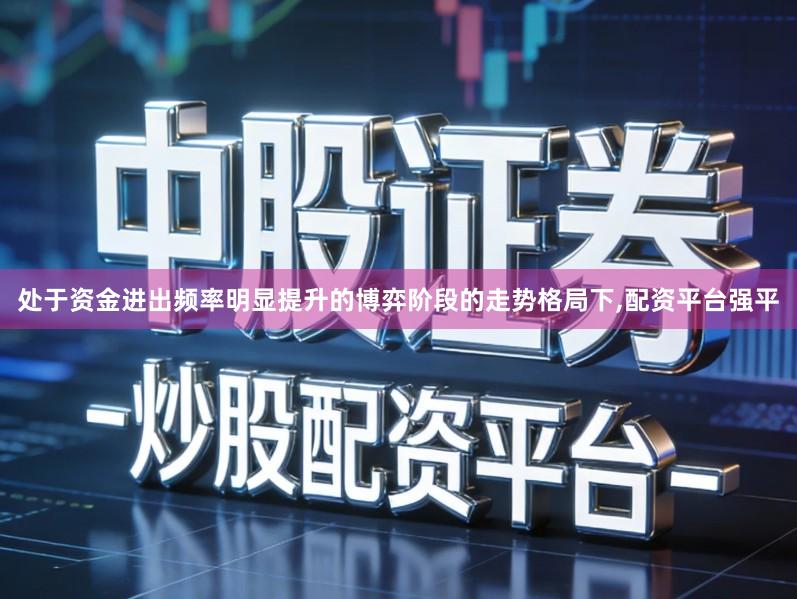 处于资金进出频率明显提升的博弈阶段的走势格局下,配资平台强平