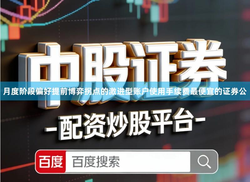 月度阶段偏好提前博弈拐点的激进型账户使用手续费最便宜的证券公