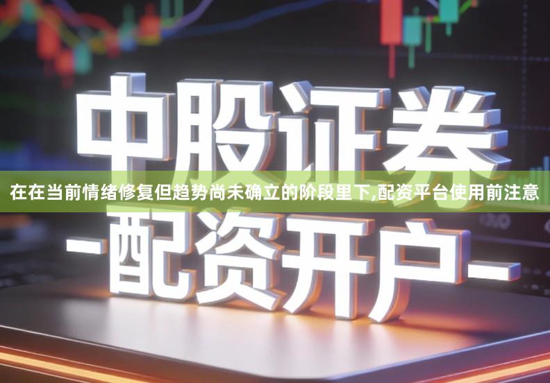 在在当前情绪修复但趋势尚未确立的阶段里下,配资平台使用前注意