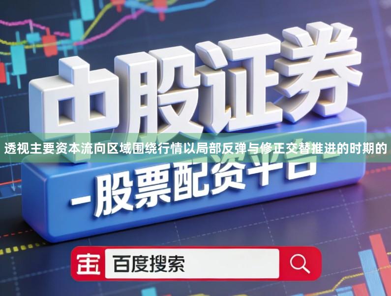 透视主要资本流向区域围绕行情以局部反弹与修正交替推进的时期的