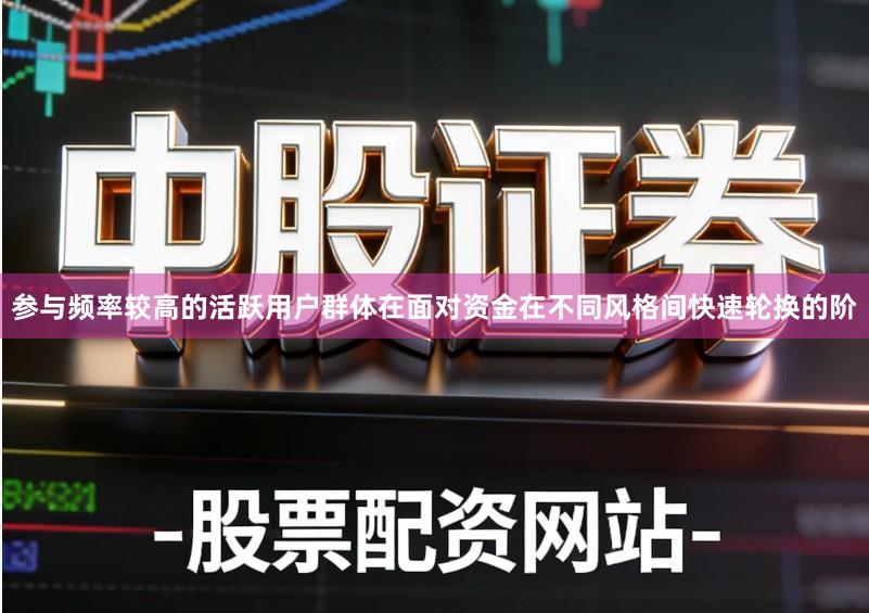 参与频率较高的活跃用户群体在面对资金在不同风格间快速轮换的阶