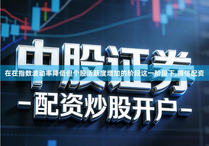 在在指数波动率降低但个股活跃度增加的阶段这一阶段下,腾信配资