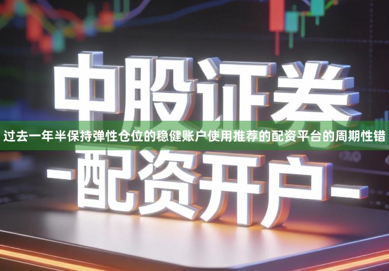 过去一年半保持弹性仓位的稳健账户使用推荐的配资平台的周期性错