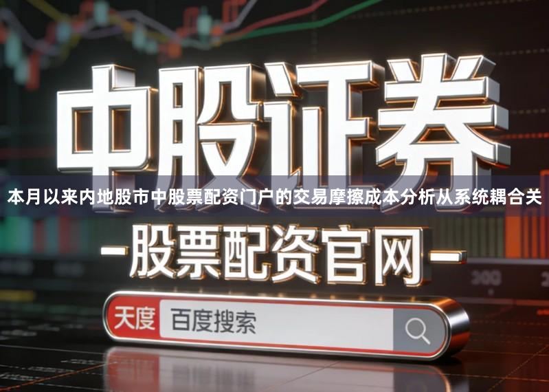 本月以来内地股市中股票配资门户的交易摩擦成本分析从系统耦合关