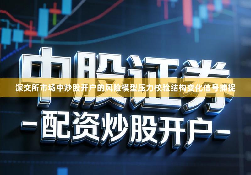 深交所市场中炒股开户的风险模型压力校验结构变化信号捕捉