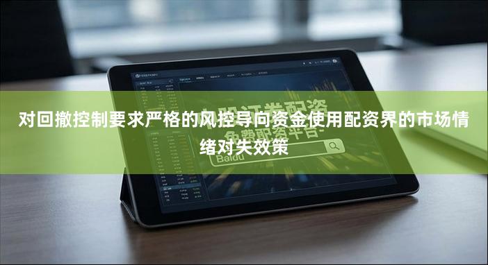 对回撤控制要求严格的风控导向资金使用配资界的市场情绪对失效策