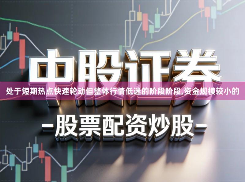 处于短期热点快速轮动但整体行情低迷的阶段阶段,资金规模较小的