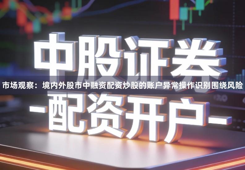 市场观察：境内外股市中融资配资炒股的账户异常操作识别围绕风险