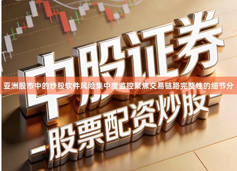 亚洲股市中的炒股软件风险集中度监控聚焦交易链路完整性的细节分