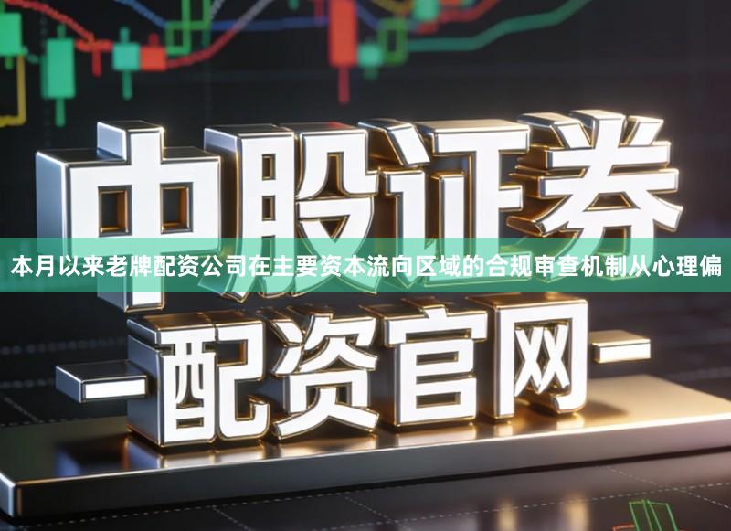 本月以来老牌配资公司在主要资本流向区域的合规审查机制从心理偏