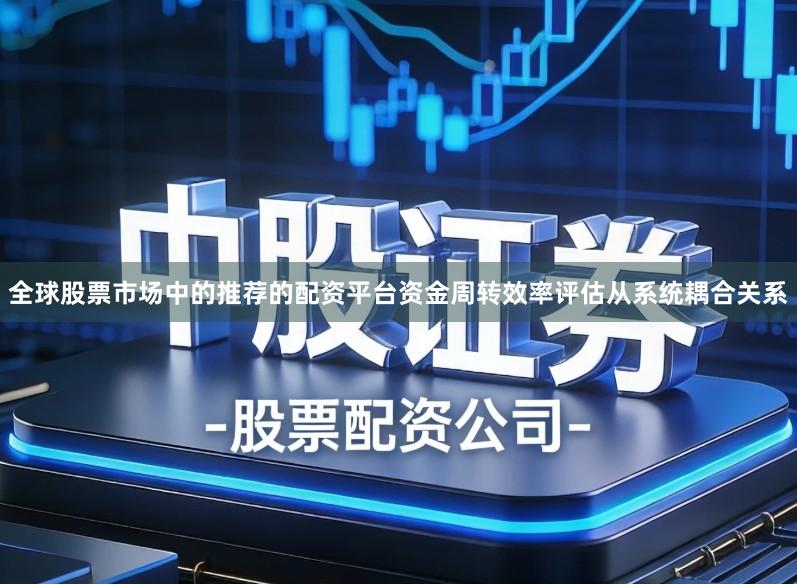 全球股票市场中的推荐的配资平台资金周转效率评估从系统耦合关系