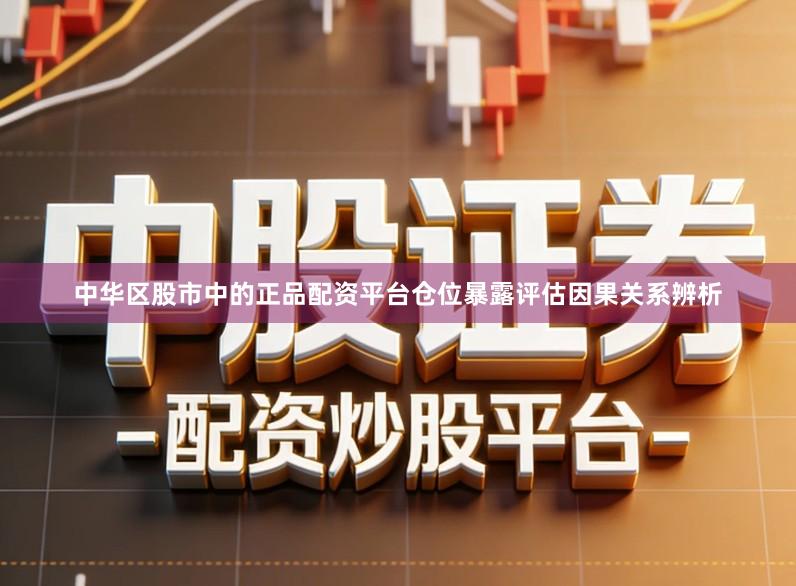 中华区股市中的正品配资平台仓位暴露评估因果关系辨析