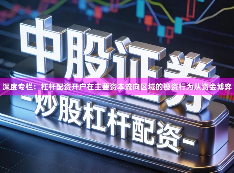深度专栏：杠杆配资开户在主要资本流向区域的投资行为从资金博弈