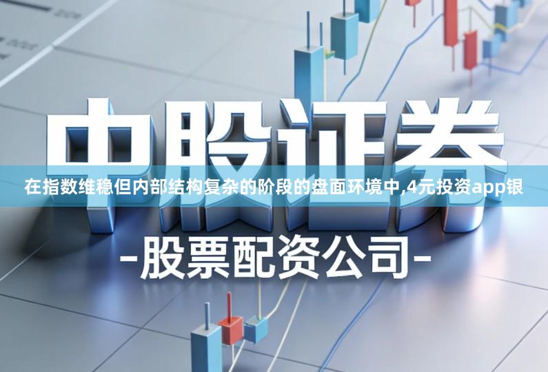 在指数维稳但内部结构复杂的阶段的盘面环境中,4元投资app银