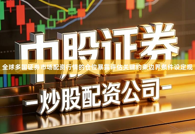 全球多国证券市场配资行情的仓位暴露评估关键约束边界条件设定观
