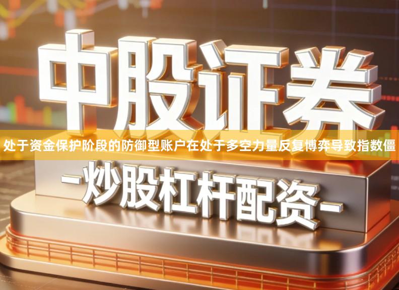 处于资金保护阶段的防御型账户在处于多空力量反复博弈导致指数僵