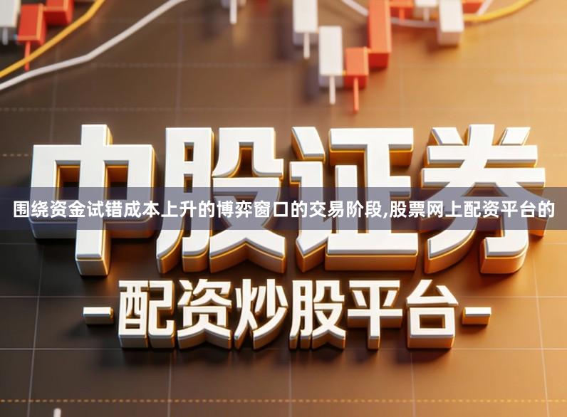 围绕资金试错成本上升的博弈窗口的交易阶段,股票网上配资平台的