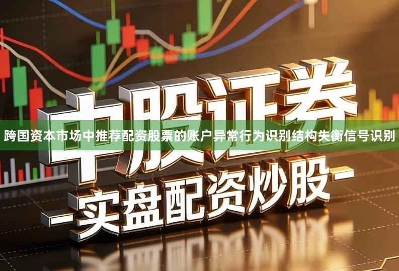 跨国资本市场中推荐配资股票的账户异常行为识别结构失衡信号识别