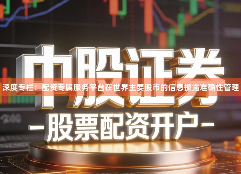 深度专栏：配资专属服务平台在世界主要股市的信息披露准确性管理