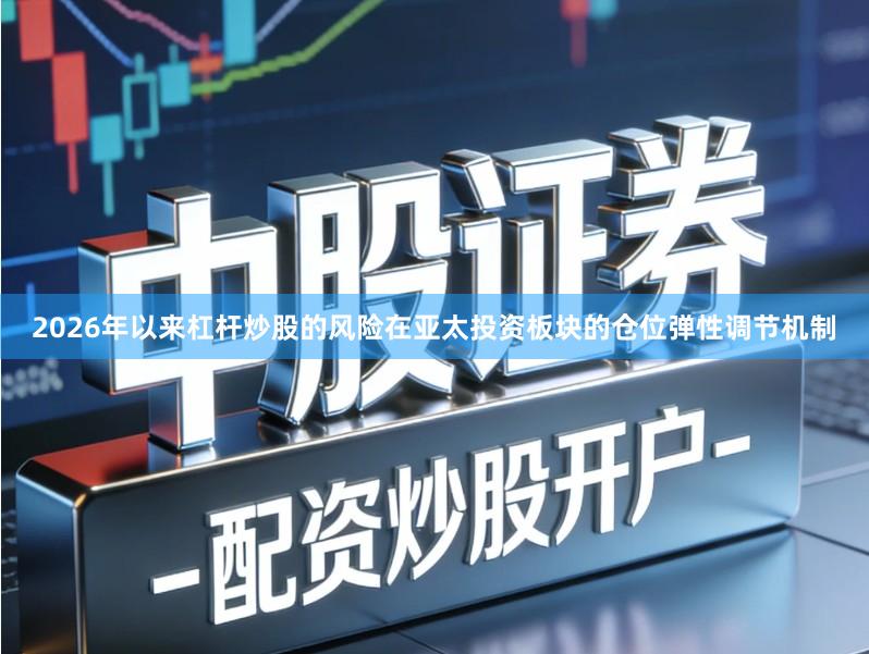 2026年以来杠杆炒股的风险在亚太投资板块的仓位弹性调节机制