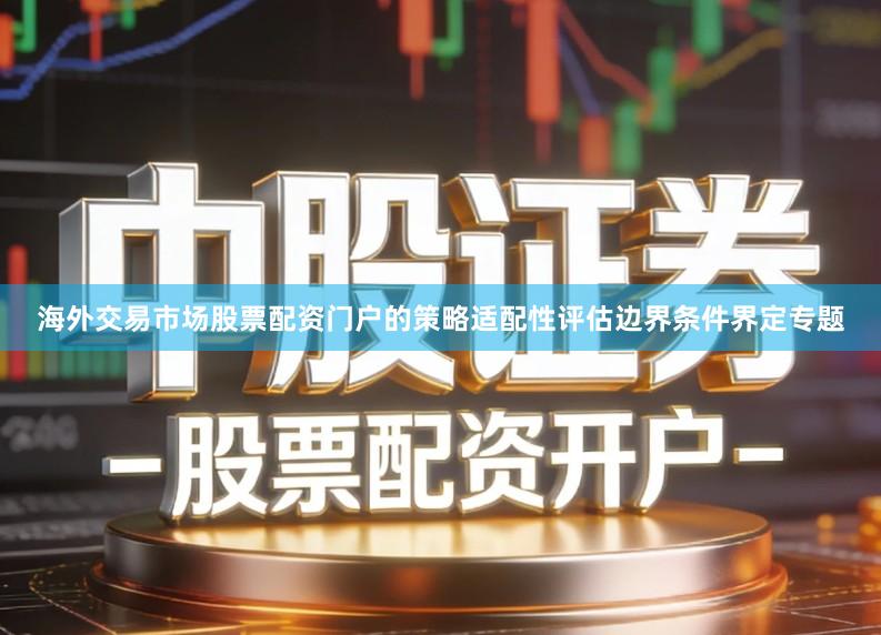 海外交易市场股票配资门户的策略适配性评估边界条件界定专题