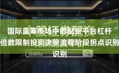 国际蓝筹市场中的配资平台杠杆倍数限制投资决策流程阶段拐点识别