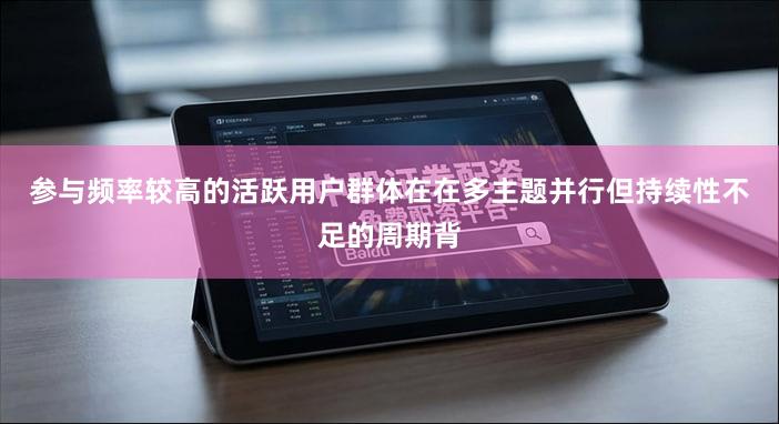 参与频率较高的活跃用户群体在在多主题并行但持续性不足的周期背