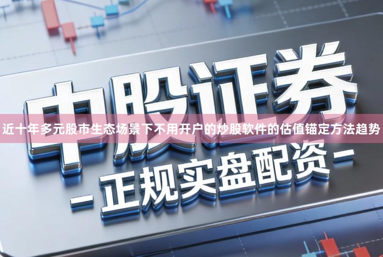 近十年多元股市生态场景下不用开户的炒股软件的估值锚定方法趋势