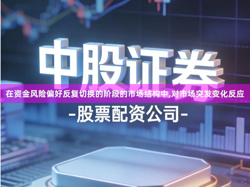 在资金风险偏好反复切换的阶段的市场结构中,对市场突发变化反应