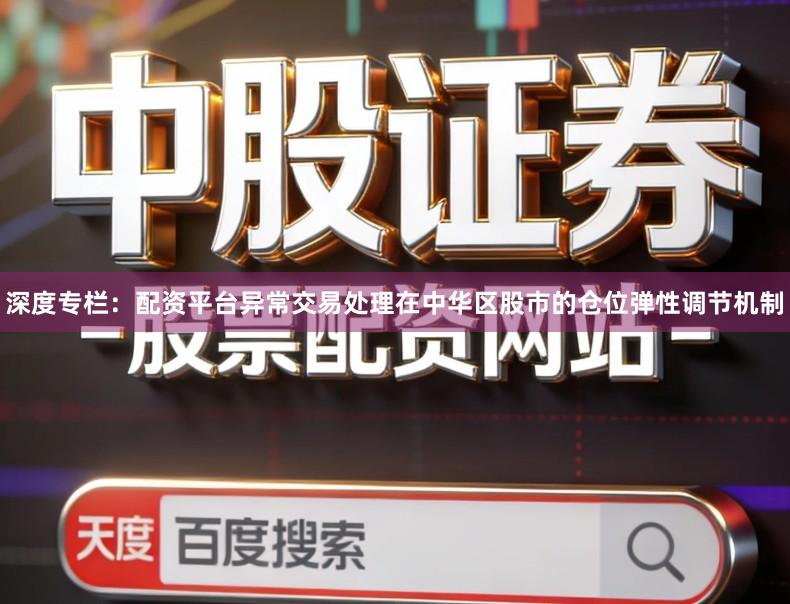 深度专栏：配资平台异常交易处理在中华区股市的仓位弹性调节机制