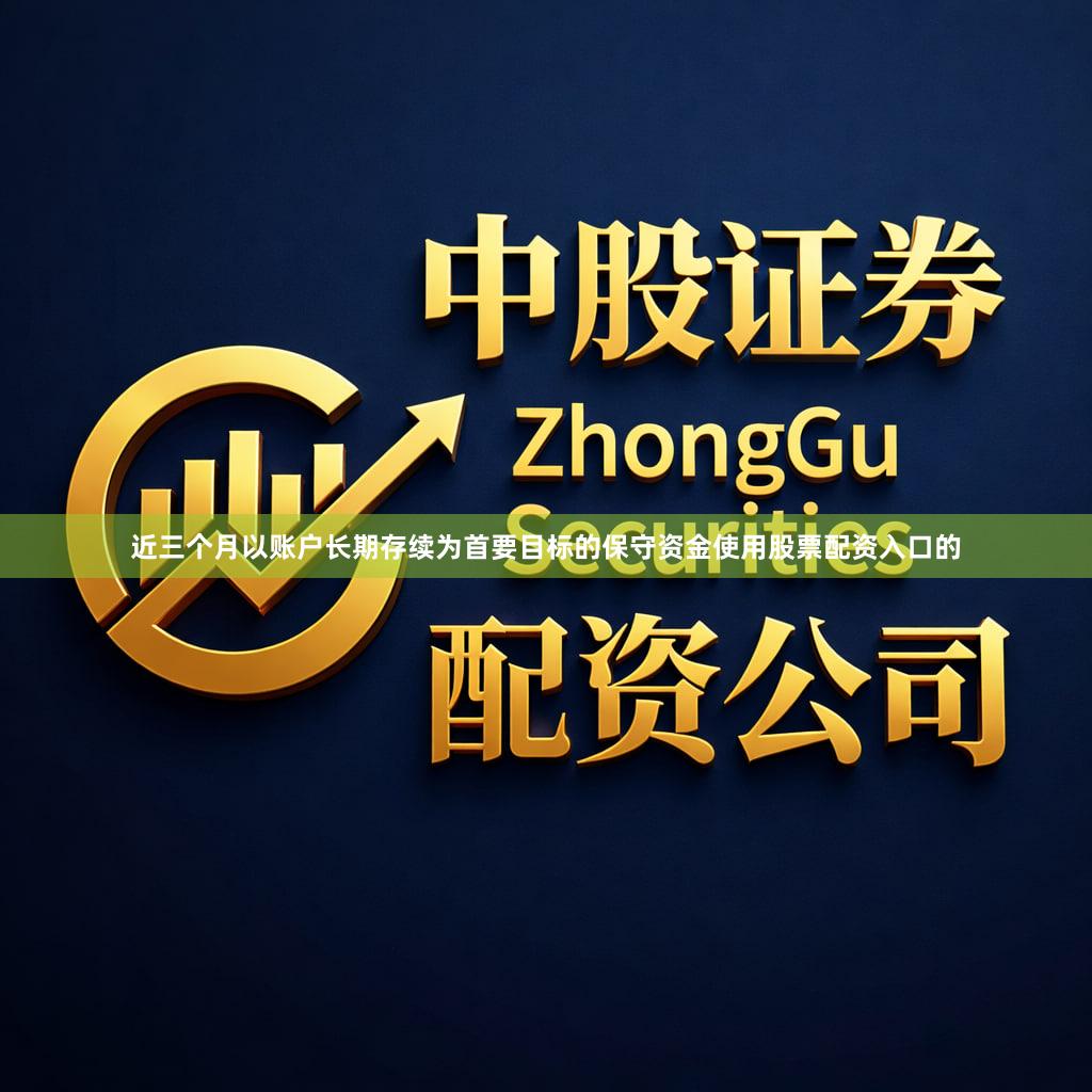 近三个月以账户长期存续为首要目标的保守资金使用股票配资入口的