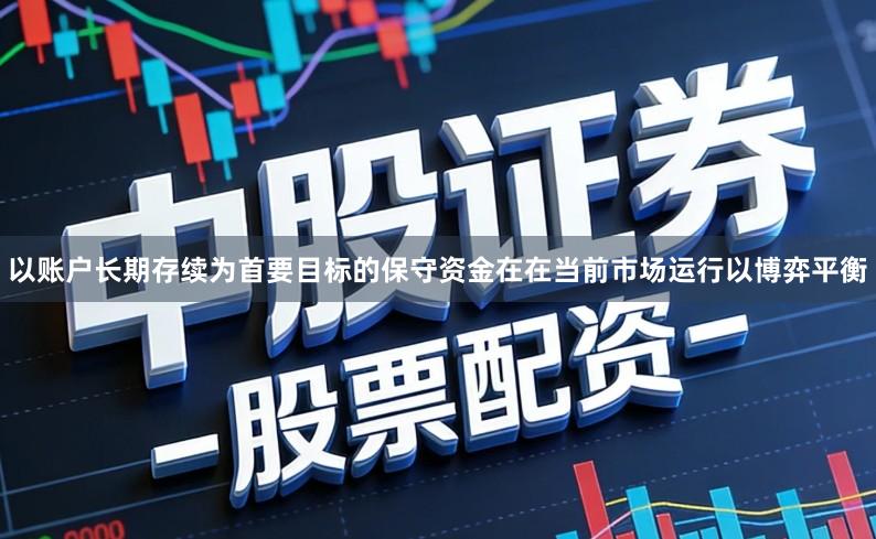 以账户长期存续为首要目标的保守资金在在当前市场运行以博弈平衡